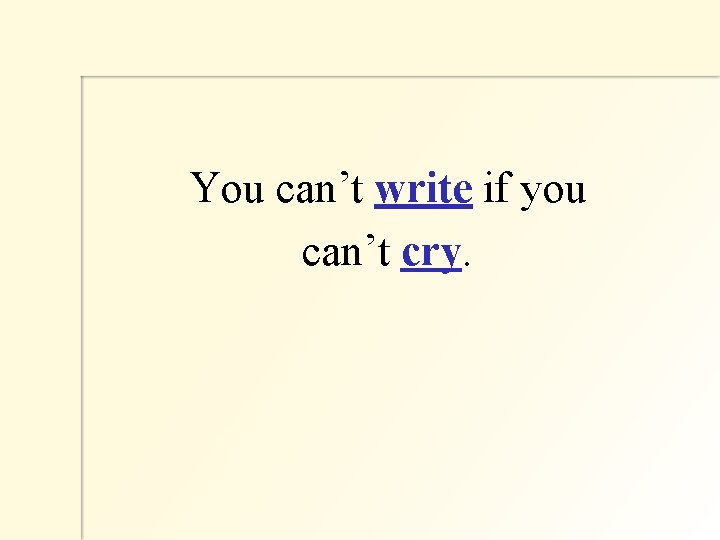  You can’t write if you can’t cry. 