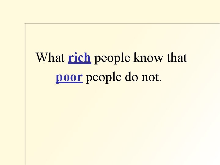  What rich people know that poor people do not. 
