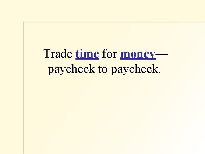  Trade time for money— paycheck to paycheck. 