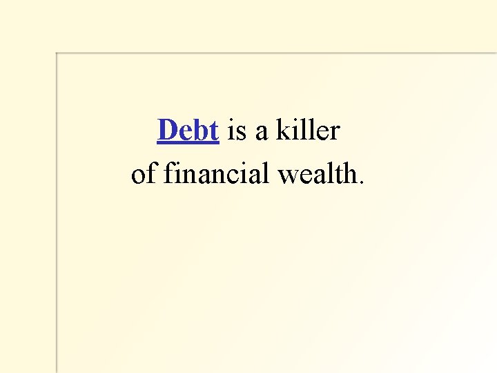 Debt is a killer of financial wealth. 