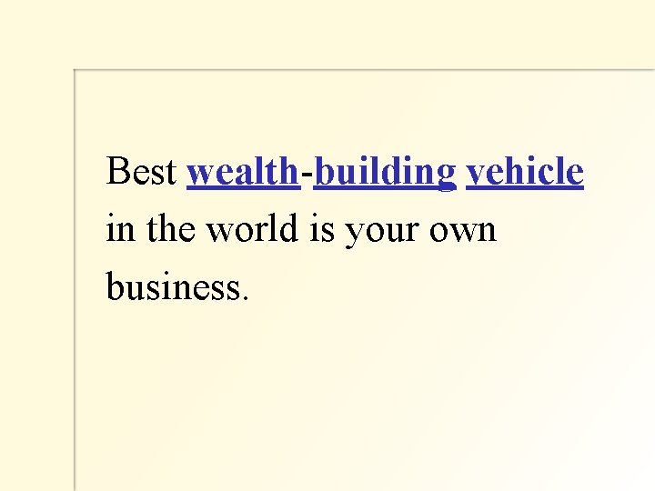  Best wealth-building vehicle in the world is your own business. 