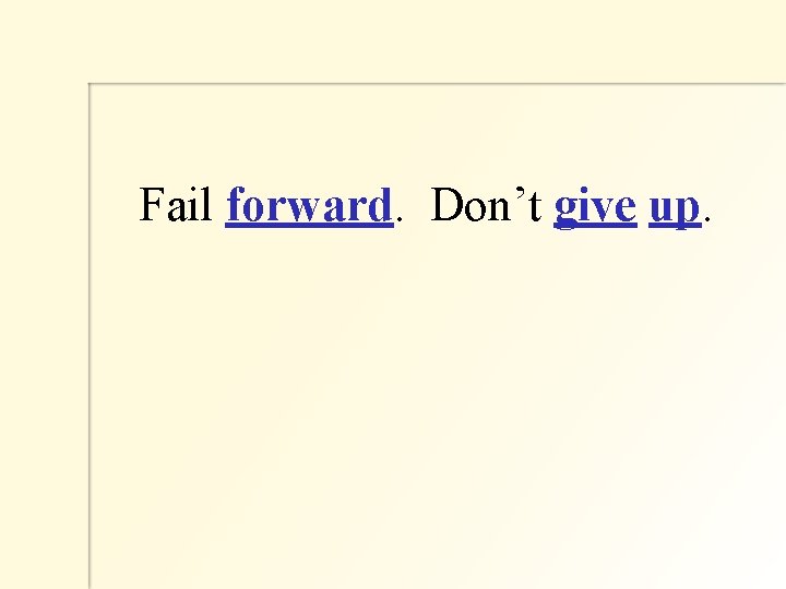  Fail forward. Don’t give up. 