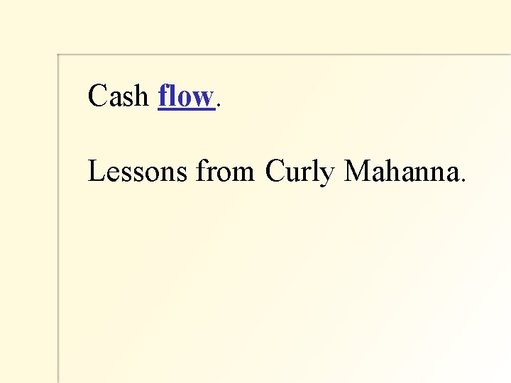 Cash flow. Lessons from Curly Mahanna. 