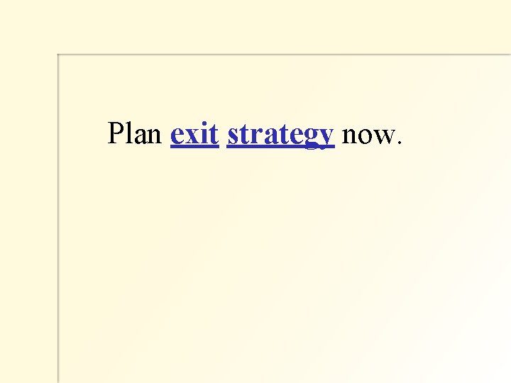 Plan exit strategy now. 