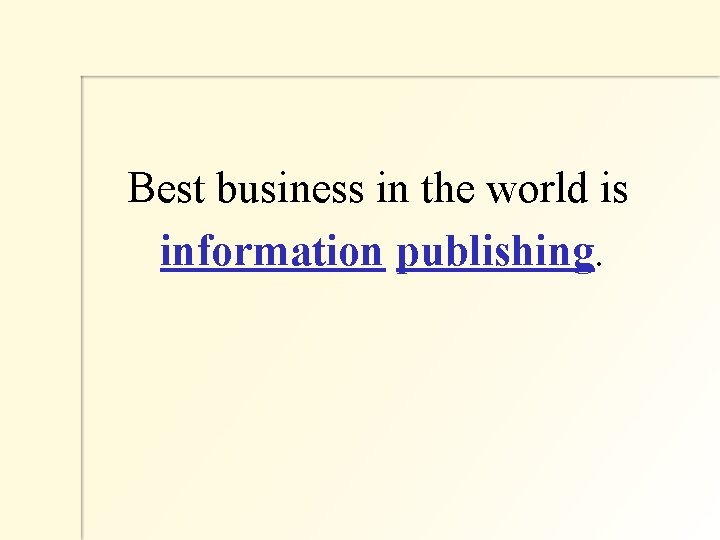  Best business in the world is information publishing. 
