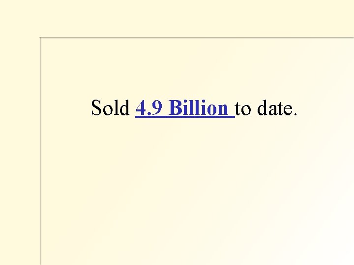  Sold 4. 9 Billion to date. 