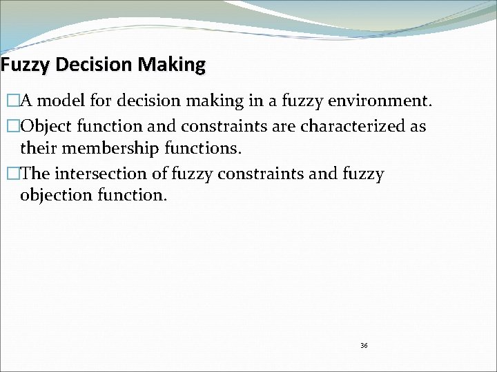 Fuzzy Decision Making �A model for decision making in a fuzzy environment. �Object function