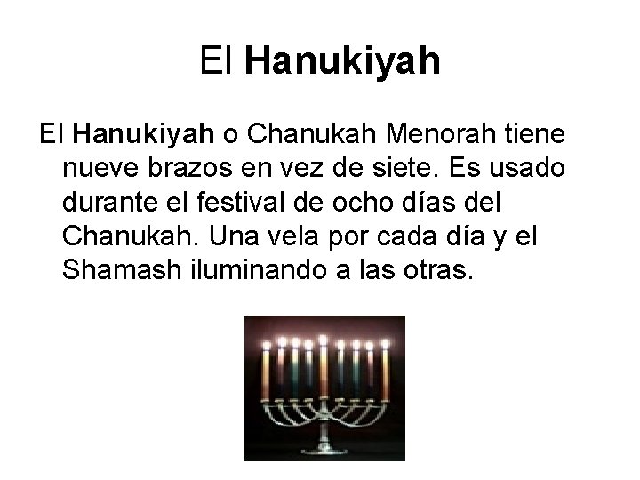 El Hanukiyah o Chanukah Menorah tiene nueve brazos en vez de siete. Es usado
