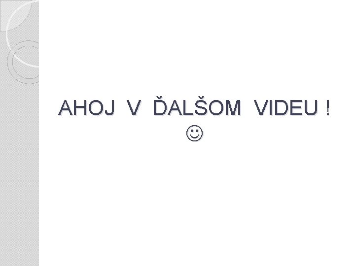 AHOJ V ĎALŠOM VIDEU ! 