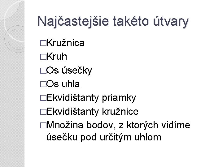 Najčastejšie takéto útvary �Kružnica �Kruh �Os úsečky �Os uhla �Ekvidištanty priamky �Ekvidištanty kružnice �Množina