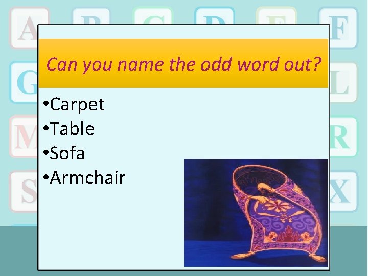 Can you name the odd word out? • Carpet • Table • Sofa •