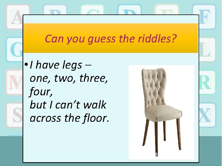 Can you guess the riddles? • I have legs – one, two, three, four,