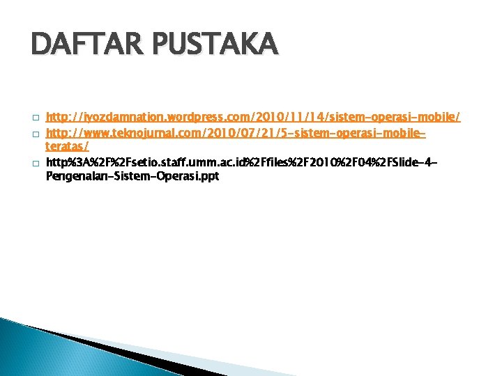 DAFTAR PUSTAKA � � � http: //iyozdamnation. wordpress. com/2010/11/14/sistem-operasi-mobile/ http: //www. teknojurnal. com/2010/07/21/5 -sistem-operasi-mobileteratas/