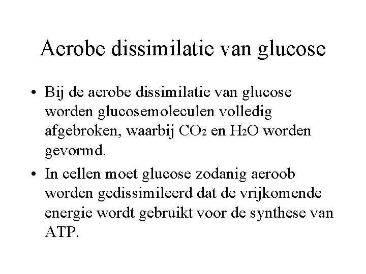 Aerobe dissimilatie van glucose • Bij de aerobe dissimilatie van glucose worden glucosemoleculen volledig