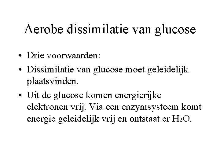 Aerobe dissimilatie van glucose • Drie voorwaarden: • Dissimilatie van glucose moet geleidelijk plaatsvinden.