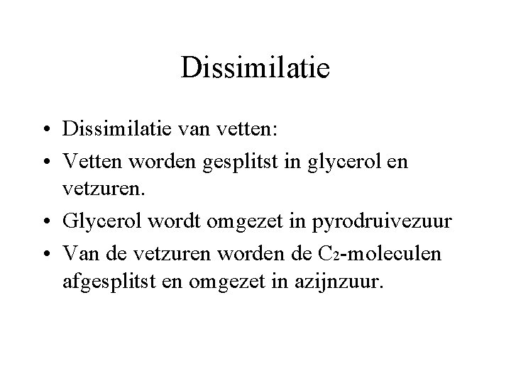 Dissimilatie • Dissimilatie van vetten: • Vetten worden gesplitst in glycerol en vetzuren. • Dissimilatie • Dissimilatie van vetten: • Vetten worden gesplitst in glycerol en vetzuren. •