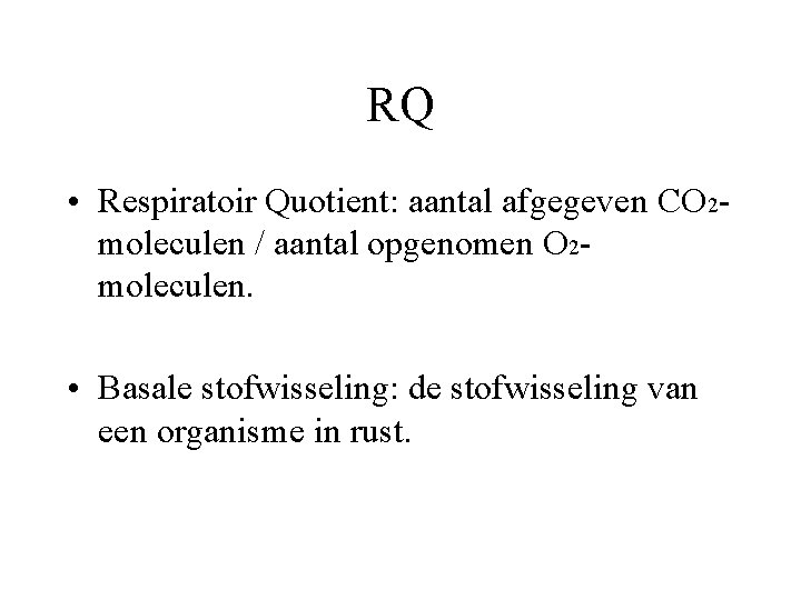 RQ • Respiratoir Quotient: aantal afgegeven CO 2 moleculen / aantal opgenomen O 2 RQ • Respiratoir Quotient: aantal afgegeven CO 2 moleculen / aantal opgenomen O 2