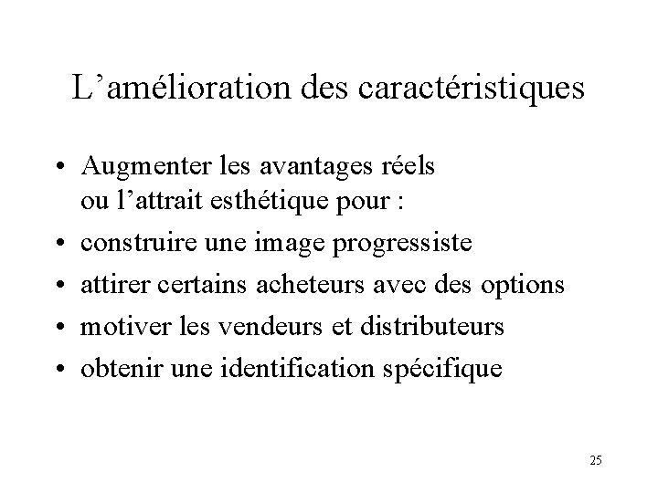 L’amélioration des caractéristiques • Augmenter les avantages réels ou l’attrait esthétique pour : •