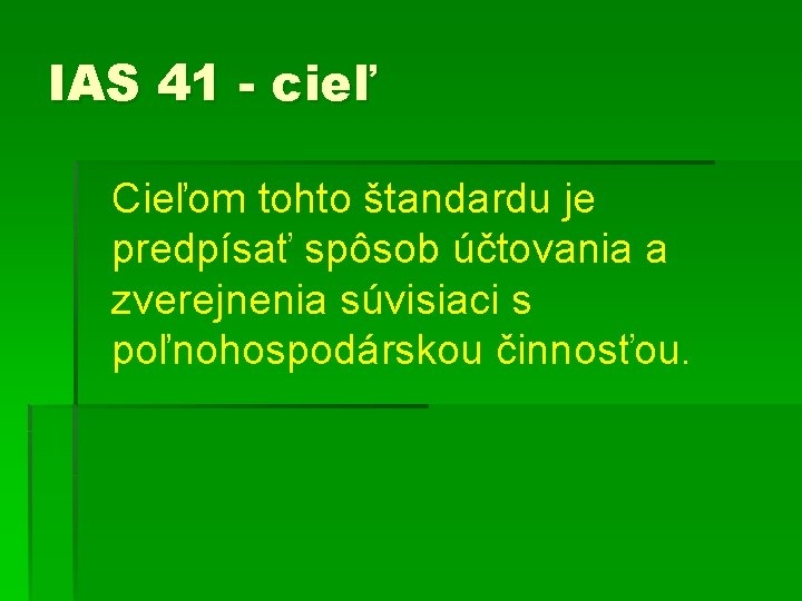 IAS 41 - cieľ Cieľom tohto štandardu je predpísať spôsob účtovania a zverejnenia súvisiaci