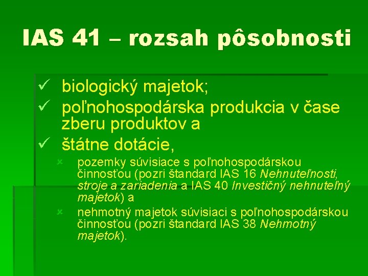 IAS 41 – rozsah pôsobnosti ü biologický majetok; ü poľnohospodárska produkcia v čase zberu