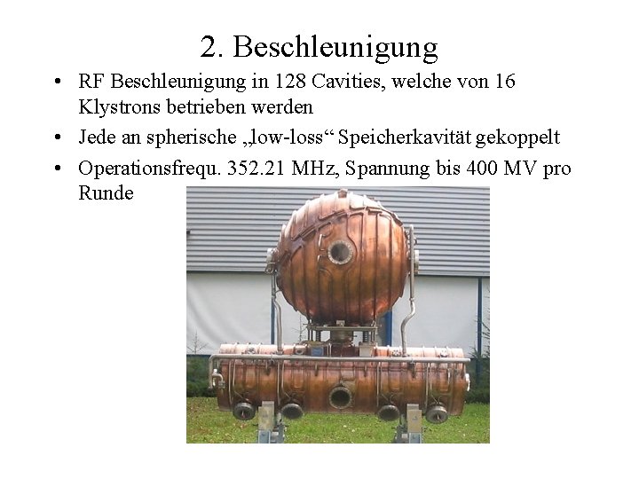 2. Beschleunigung • RF Beschleunigung in 128 Cavities, welche von 16 Klystrons betrieben werden