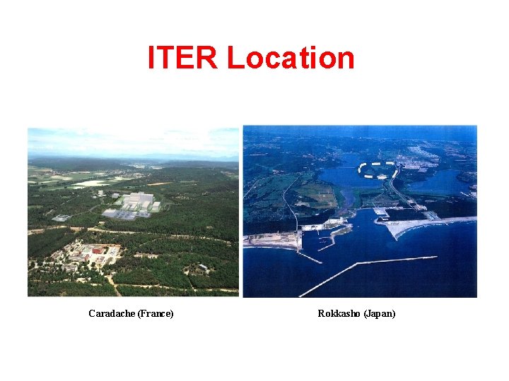 ITER Location Caradache (France) Rokkasho (Japan) 