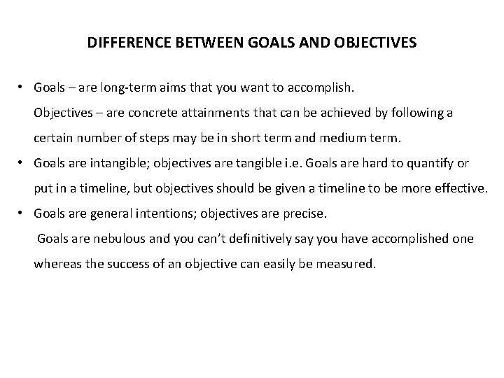 DIFFERENCE BETWEEN GOALS AND OBJECTIVES • Goals – are long-term aims that you want