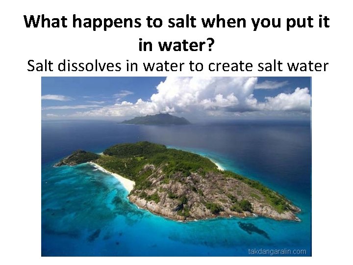 What happens to salt when you put it in water? Salt dissolves in water