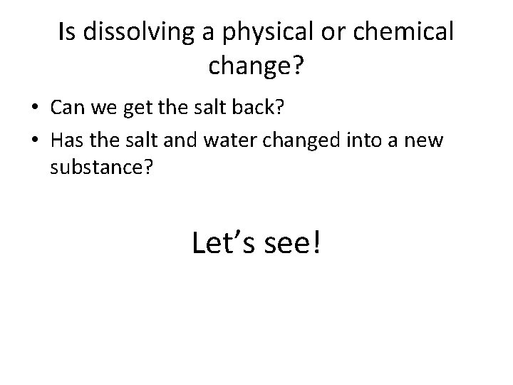 Is dissolving a physical or chemical change? • Can we get the salt back?