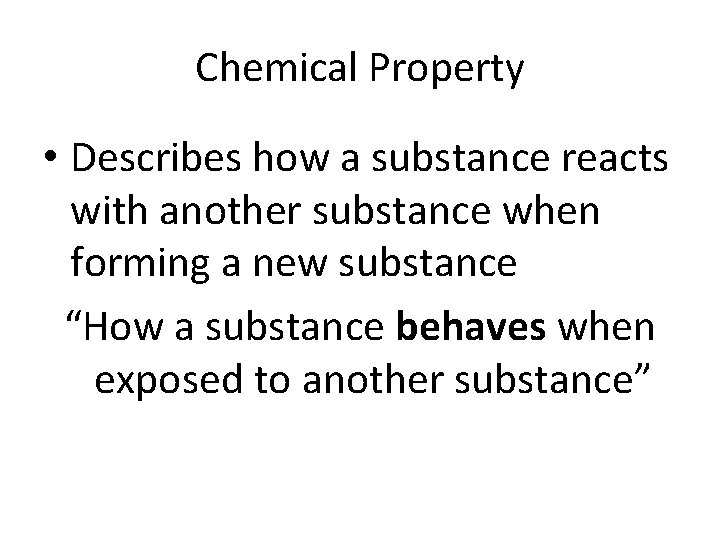 Chemical Property • Describes how a substance reacts with another substance when forming a