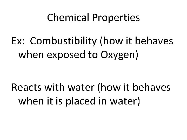 Chemical Properties Ex: Combustibility (how it behaves when exposed to Oxygen) Reacts with water