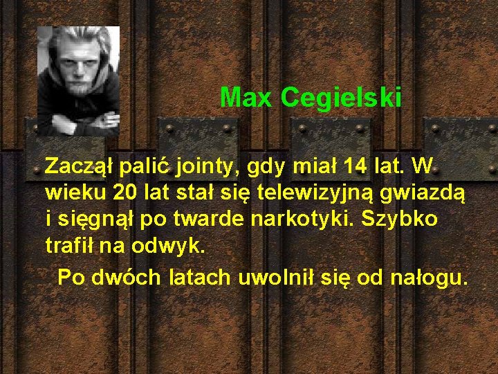  Max Cegielski Zaczął palić jointy, gdy miał 14 lat. W wieku 20 lat