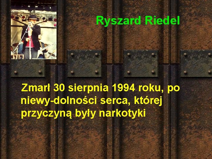 Ryszard Riedel Zmarł 30 sierpnia 1994 roku, po niewy-dolności serca, której przyczyną były narkotyki