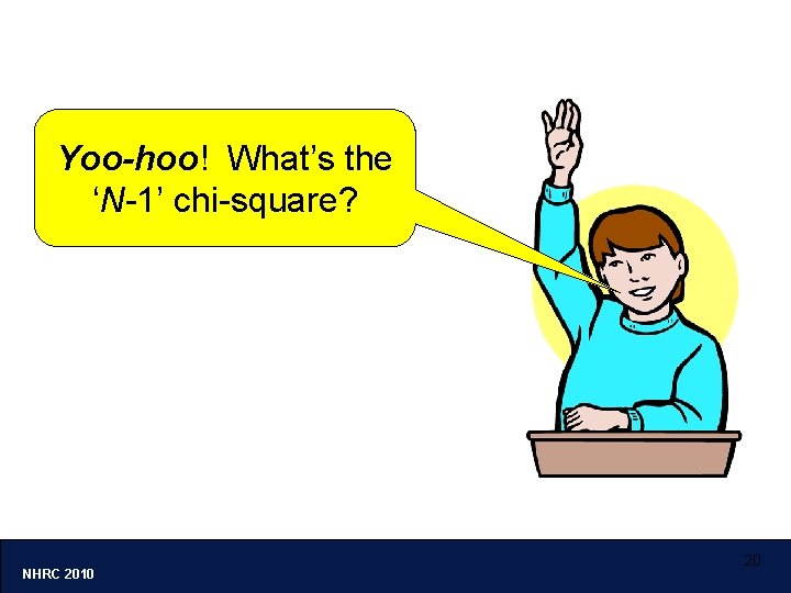 Yoo-hoo! What’s the ‘N-1’ chi-square? NHRC 2010 20 