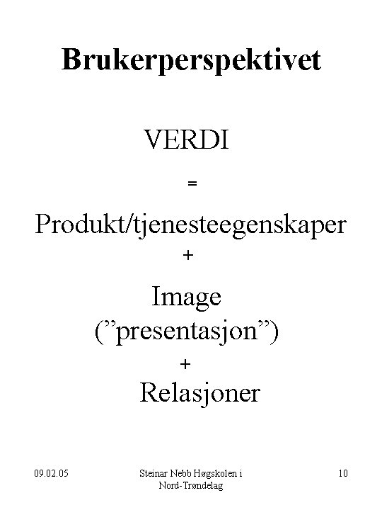 Brukerperspektivet VERDI = Produkt/tjenesteegenskaper + Image (”presentasjon”) + Relasjoner 09. 02. 05 Steinar Nebb