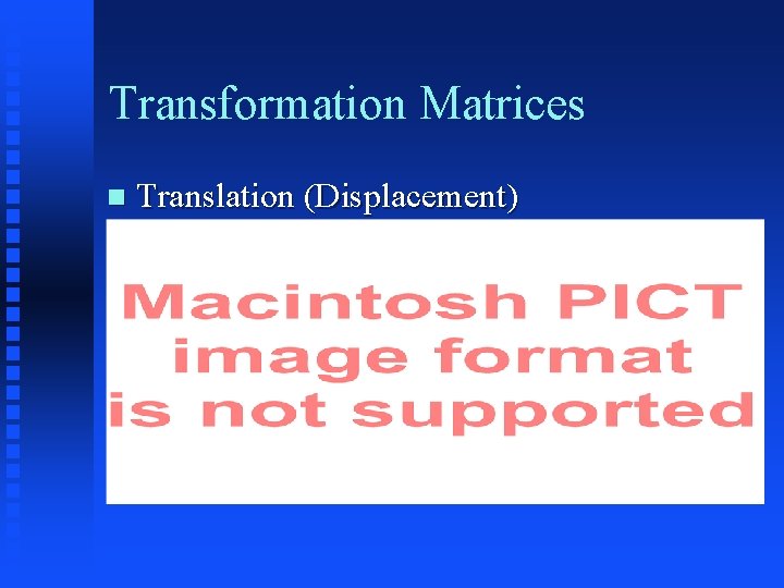 Transformation Matrices Translation (Displacement) 