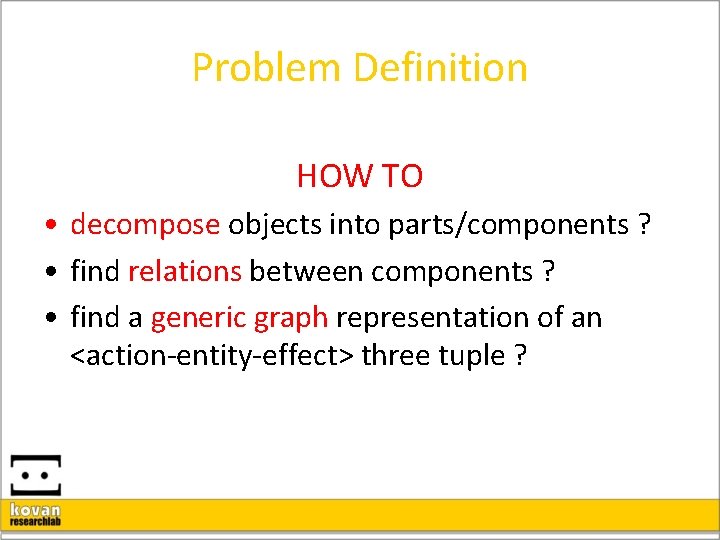 Problem Definition HOW TO • decompose objects into parts/components ? • find relations between