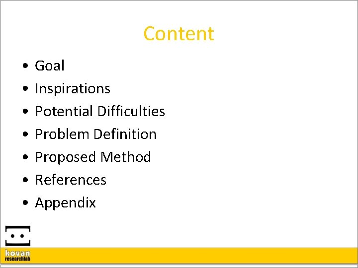 Content • • Goal Inspirations Potential Difficulties Problem Definition Proposed Method References Appendix 