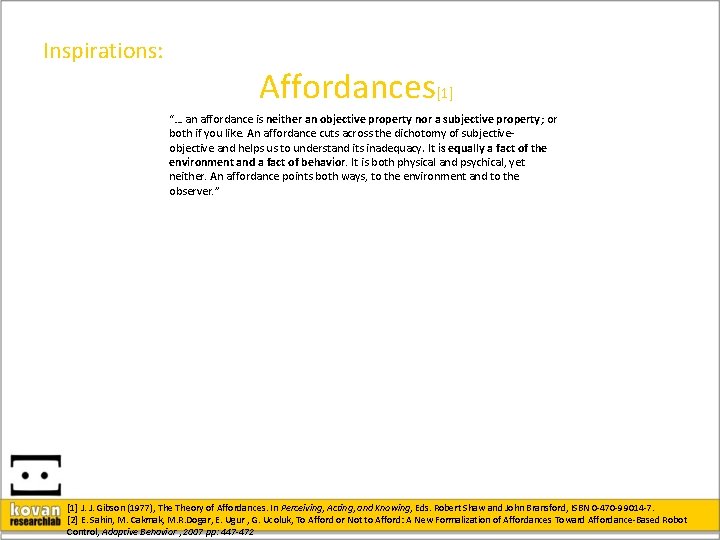 Inspirations: Affordances[1] “… an affordance is neither an objective property nor a subjective property;