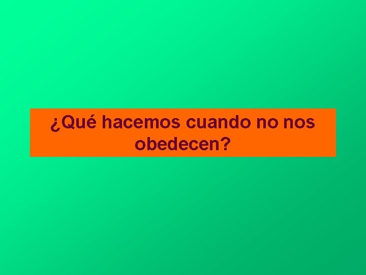 ¿Qué hacemos cuando no nos obedecen? 