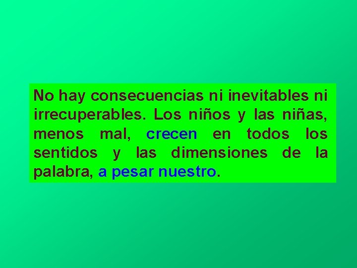 No hay consecuencias ni inevitables ni irrecuperables. Los niños y las niñas, menos mal,