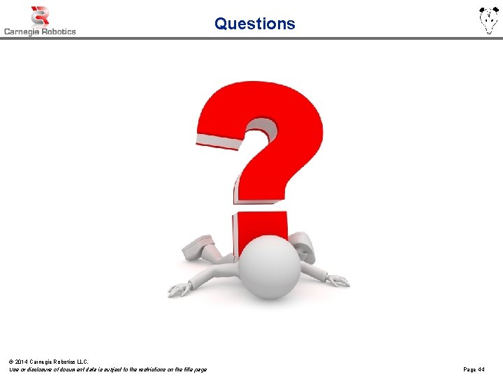 Questions © 2014 Carnegie Robotics LLC. Use or disclosure of document data is subject