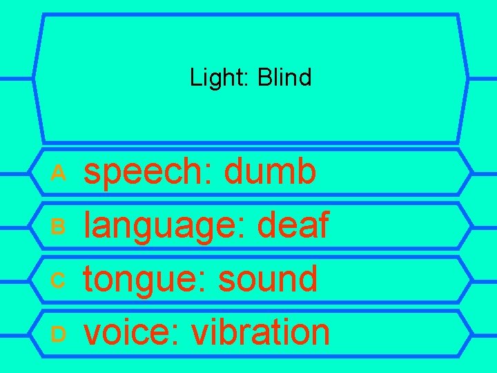Light: Blind A B C D speech: dumb language: deaf tongue: sound voice: vibration