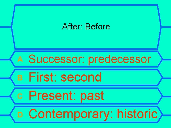 After: Before A Successor: predecessor B First: second Present: past Contemporary: historic C D