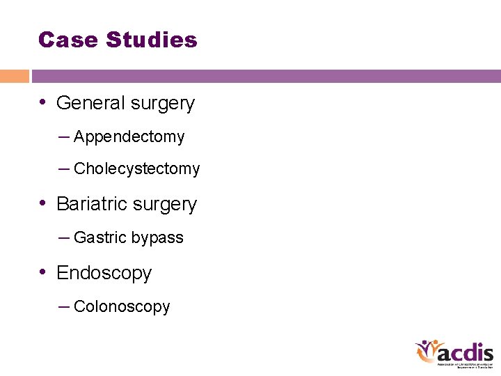Case Studies • General surgery – Appendectomy – Cholecystectomy • Bariatric surgery – Gastric