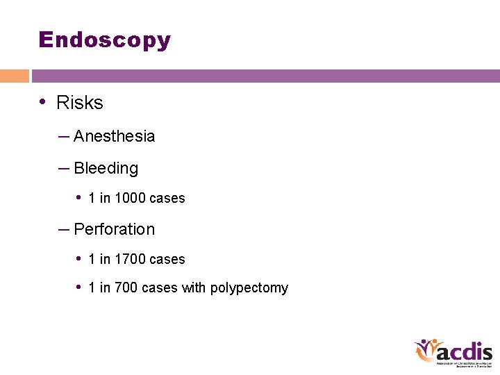 Endoscopy • Risks – Anesthesia – Bleeding • 1 in 1000 cases – Perforation