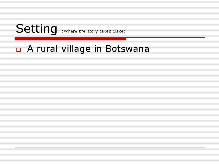 Setting o (Where the story takes place) A rural village in Botswana 