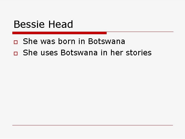 Bessie Head o o She was born in Botswana She uses Botswana in her