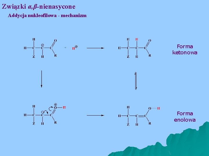 Związki α, β-nienasycone Addycja nukleofilowa - mechanizm Forma ketonowa Forma enolowa 