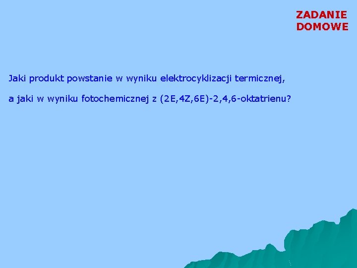 ZADANIE DOMOWE Jaki produkt powstanie w wyniku elektrocyklizacji termicznej, a jaki w wyniku fotochemicznej